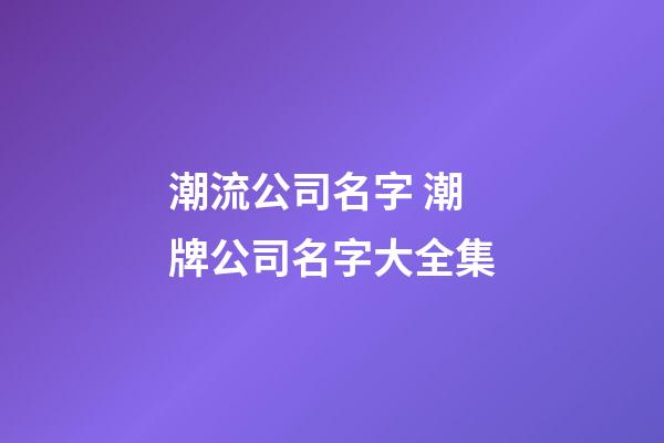 潮流公司名字 潮牌公司名字大全集-第1張-公司起名-玄機(jī)派